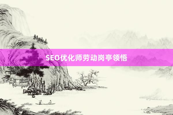 SEO优化师劳动岗亭领悟