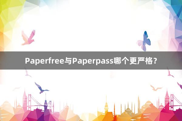 Paperfree与Paperpass哪个更严格?