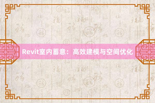 Revit室内蓄意：高效建模与空间优化