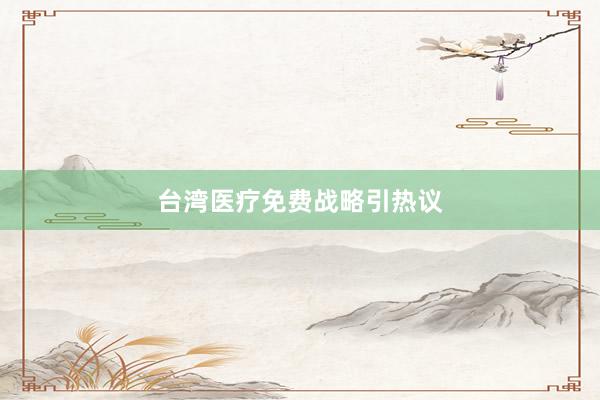 台湾医疗免费战略引热议