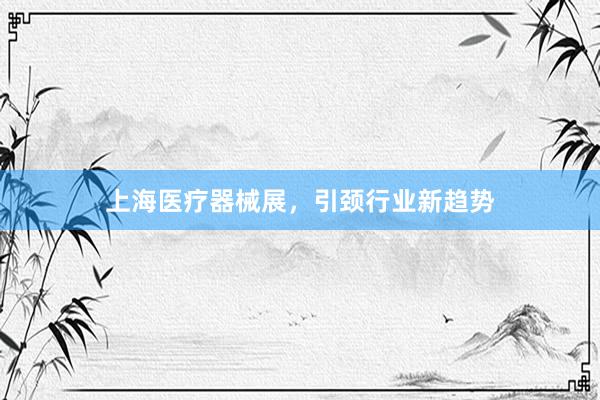 上海医疗器械展，引颈行业新趋势
